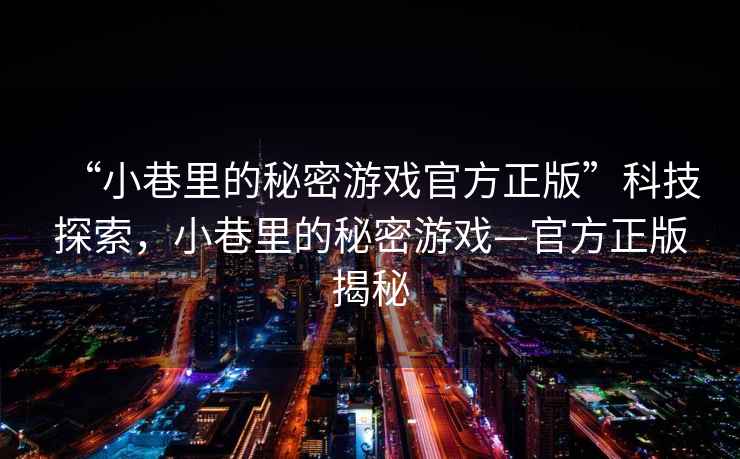 “小巷里的秘密游戲官方正版”科技探索，小巷里的秘密游戲—官方正版揭秘