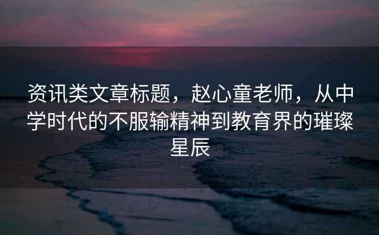 資訊類文章標(biāo)題，趙心童老師，從中學(xué)時(shí)代的不服輸精神到教育界的璀璨星辰