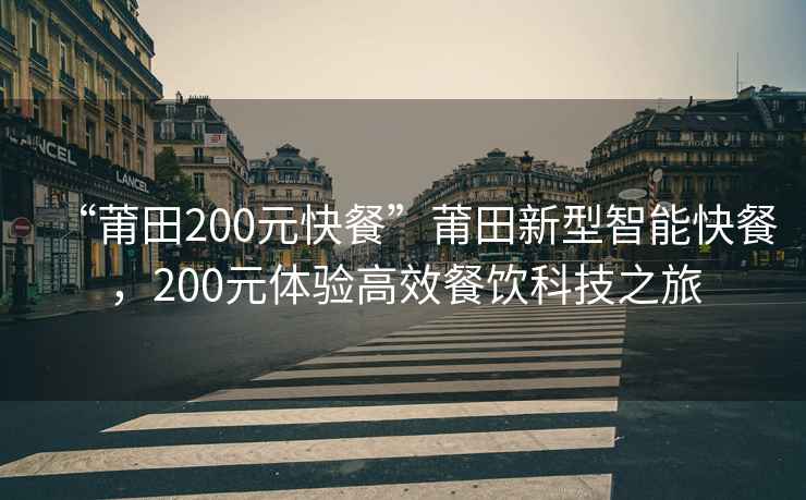 “莆田200元快餐”莆田新型智能快餐，200元體驗高效餐飲科技之旅