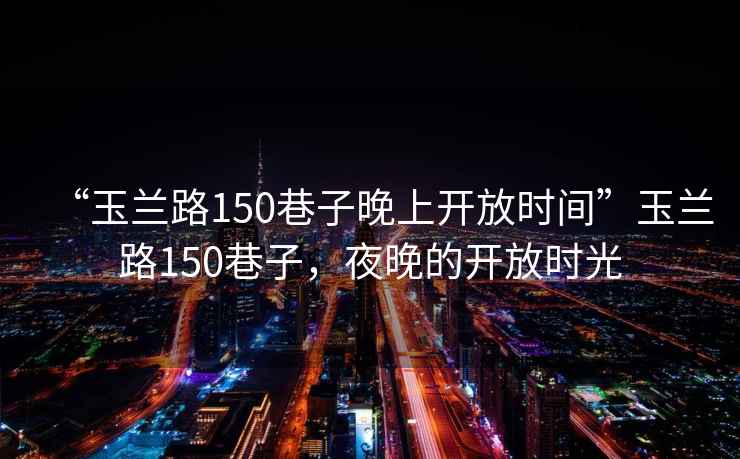 “玉蘭路150巷子晚上開放時間”玉蘭路150巷子，夜晚的開放時光