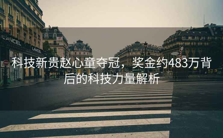 科技新貴趙心童奪冠，獎金約483萬背后的科技力量解析