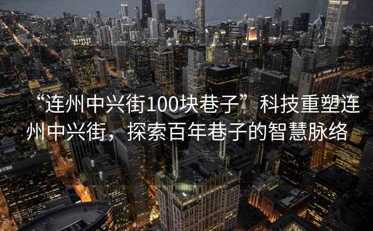 “連州中興街100塊巷子”科技重塑連州中興街，探索百年巷子的智慧脈絡