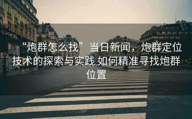 “炮群怎么找”當日新聞，炮群定位技術(shù)的探索與實踐 如何精準尋找炮群位置