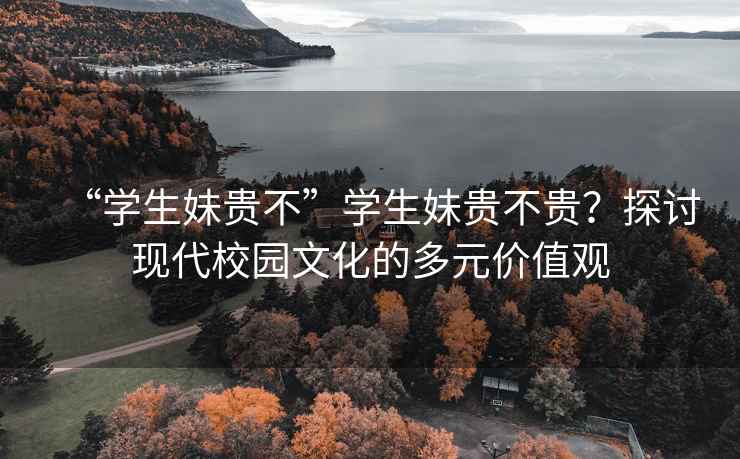 “學生妹貴不”學生妹貴不貴？探討現代校園文化的多元價值觀