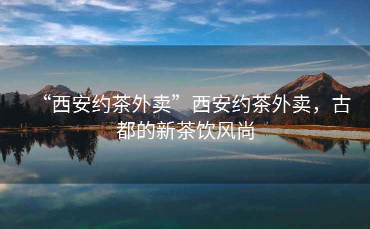 “西安約茶外賣”西安約茶外賣，古都的新茶飲風(fēng)尚