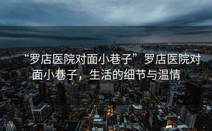 “羅店醫(yī)院對(duì)面小巷子”羅店醫(yī)院對(duì)面小巷子，生活的細(xì)節(jié)與溫情