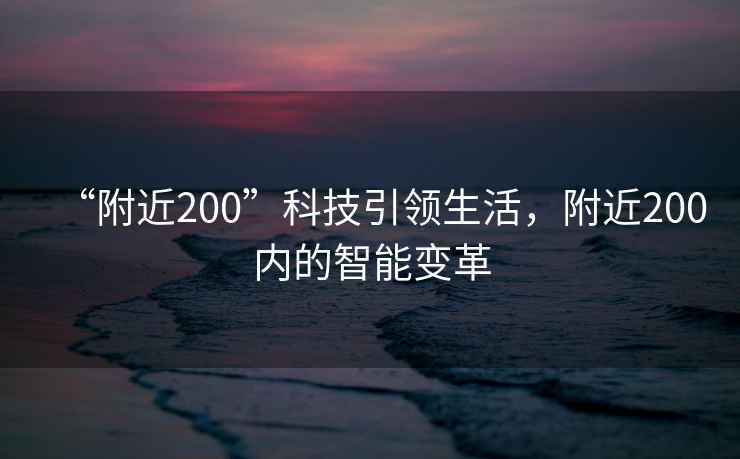 “附近200”科技引領生活，附近200內的智能變革