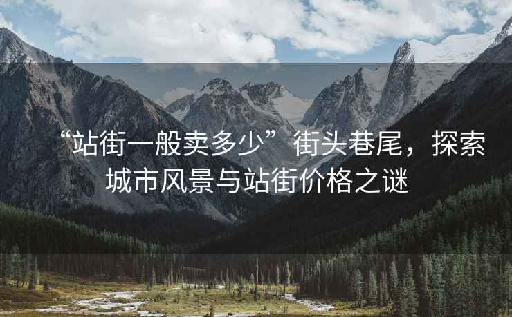 “站街一般賣多少”街頭巷尾，探索城市風(fēng)景與站街價(jià)格之謎