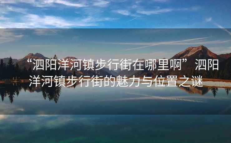 “泗陽洋河鎮步行街在哪里啊”泗陽洋河鎮步行街的魅力與位置之謎