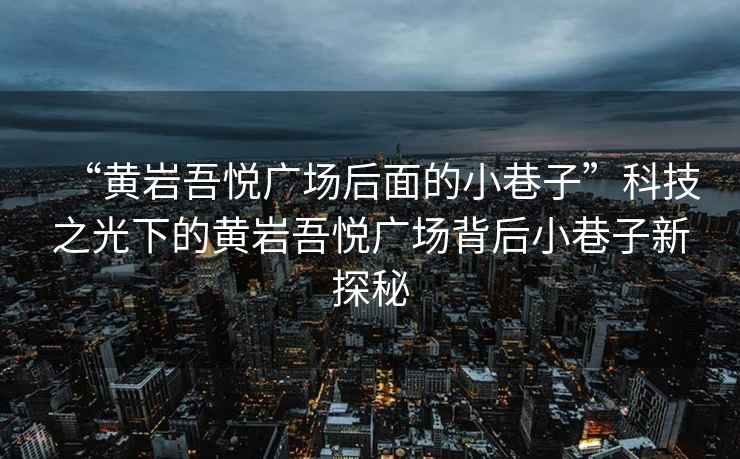 “黃巖吾悅廣場(chǎng)后面的小巷子”科技之光下的黃巖吾悅廣場(chǎng)背后小巷子新探秘