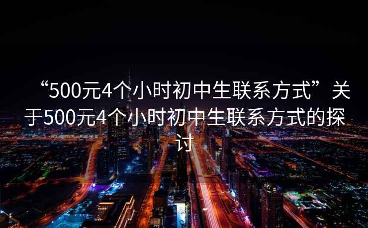 “500元4個小時初中生聯系方式”關于500元4個小時初中生聯系方式的探討