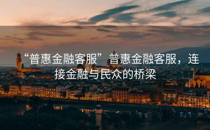 “普惠金融客服”普惠金融客服，連接金融與民眾的橋梁