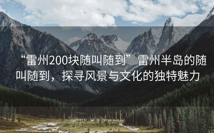 “雷州200塊隨叫隨到”雷州半島的隨叫隨到，探尋風景與文化的獨特魅力