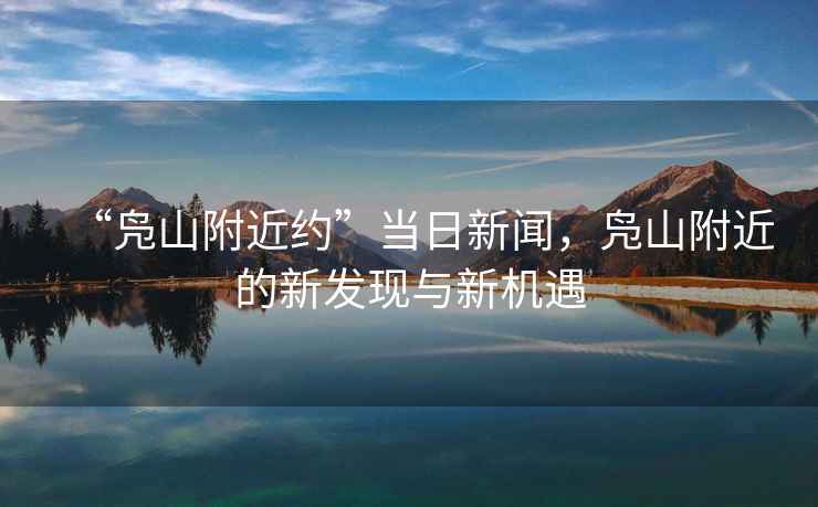 “鳧山附近約”當日新聞，鳧山附近的新發現與新機遇