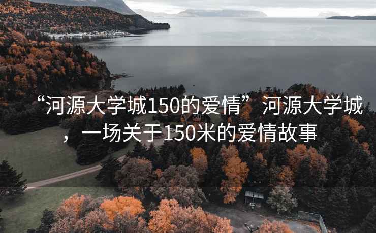 “河源大學城150的愛情”河源大學城，一場關于150米的愛情故事
