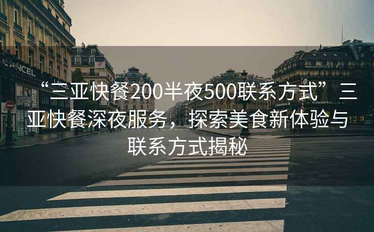 “三亞快餐200半夜500聯系方式”三亞快餐深夜服務，探索美食新體驗與聯系方式揭秘