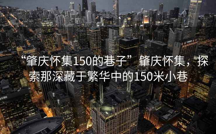 “肇慶懷集150的巷子”肇慶懷集，探索那深藏于繁華中的150米小巷
