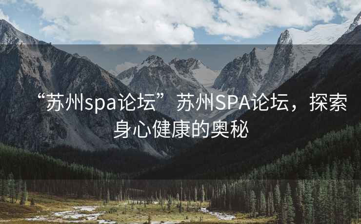 “蘇州spa論壇”蘇州SPA論壇，探索身心健康的奧秘