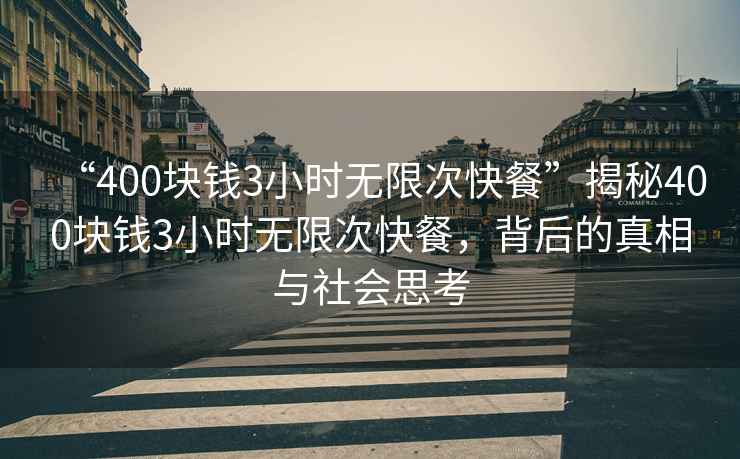 “400塊錢3小時(shí)無限次快餐”揭秘400塊錢3小時(shí)無限次快餐，背后的真相與社會(huì)思考
