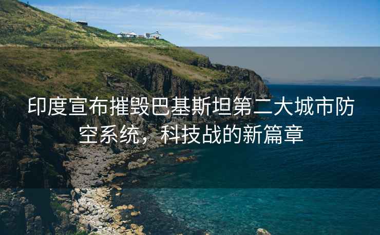 印度宣布摧毀巴基斯坦第二大城市防空系統(tǒng)，科技戰(zhàn)的新篇章