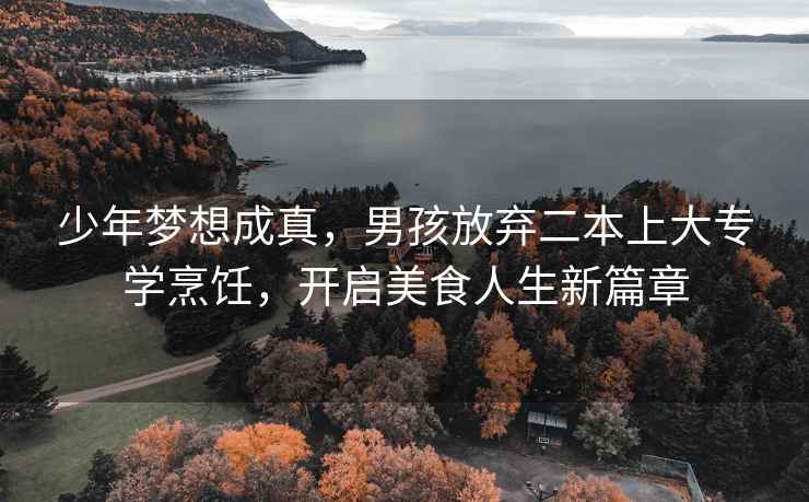 少年夢想成真，男孩放棄二本上大專學烹飪，開啟美食人生新篇章