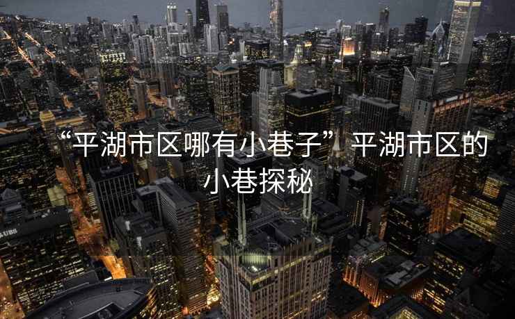“平湖市區(qū)哪有小巷子”平湖市區(qū)的小巷探秘