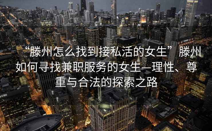 “滕州怎么找到接私活的女生”滕州如何尋找兼職服務的女生—理性、尊重與合法的探索之路