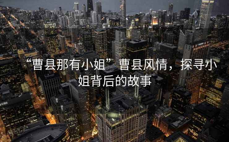 “曹縣那有小姐”曹縣風情，探尋小姐背后的故事