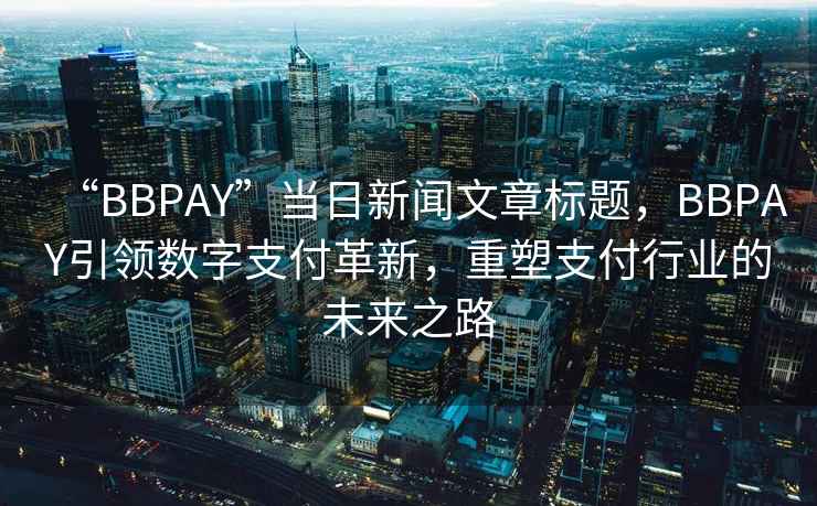 “BBPAY”當日新聞文章標題，BBPAY引領數字支付革新，重塑支付行業的未來之路