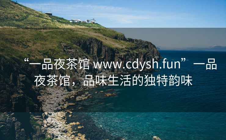 “一品夜茶館 www.cdysh.fun”一品夜茶館，品味生活的獨特韻味