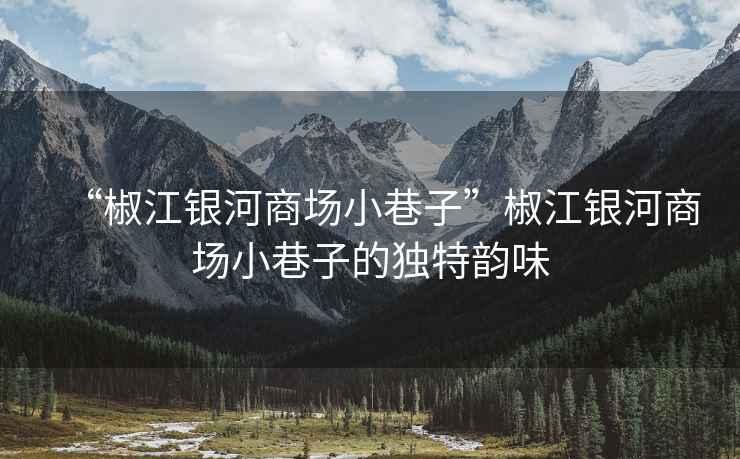 “椒江銀河商場小巷子”椒江銀河商場小巷子的獨特韻味