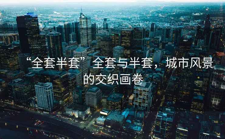 “全套半套”全套與半套，城市風景的交織畫卷