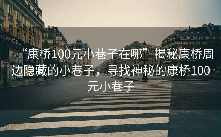 “康橋100元小巷子在哪”揭秘康橋周邊隱藏的小巷子，尋找神秘的康橋100元小巷子