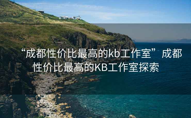 “成都性價比最高的kb工作室”成都性價比最高的KB工作室探索