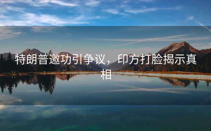 特朗普邀功引爭議，印方打臉揭示真相