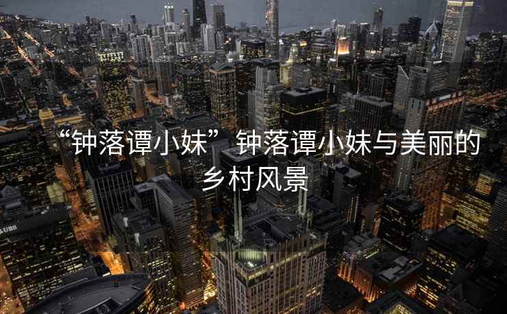 “鐘落譚小妹”鐘落譚小妹與美麗的鄉村風景