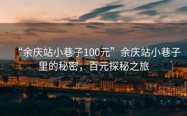“余慶站小巷子100元”余慶站小巷子里的秘密，百元探秘之旅