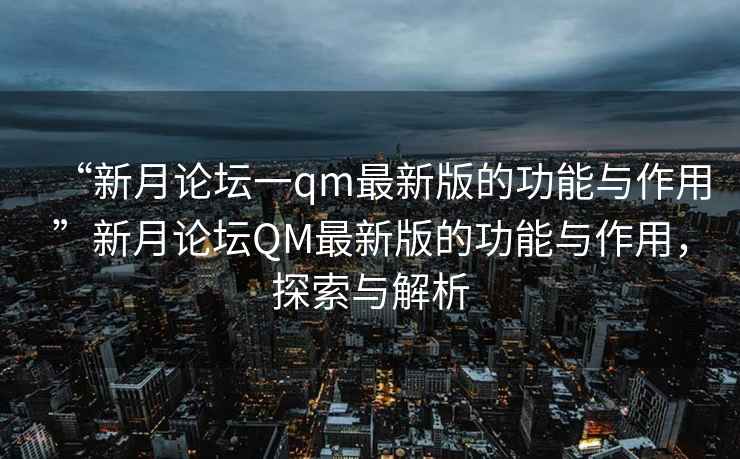 “新月論壇一qm最新版的功能與作用”新月論壇QM最新版的功能與作用，探索與解析