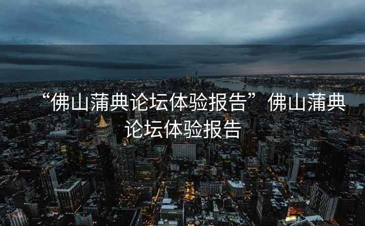 “佛山蒲典論壇體驗報告”佛山蒲典論壇體驗報告