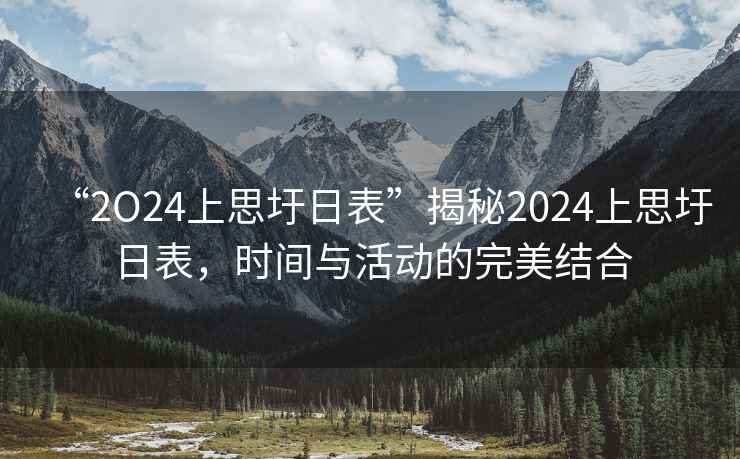 “2O24上思圩日表”揭秘2024上思圩日表，時間與活動的完美結合