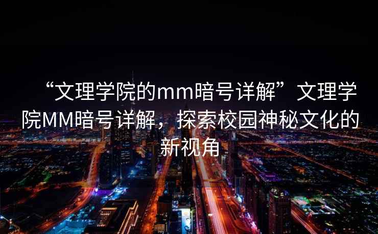 “文理學院的mm暗號詳解”文理學院MM暗號詳解，探索校園神秘文化的新視角
