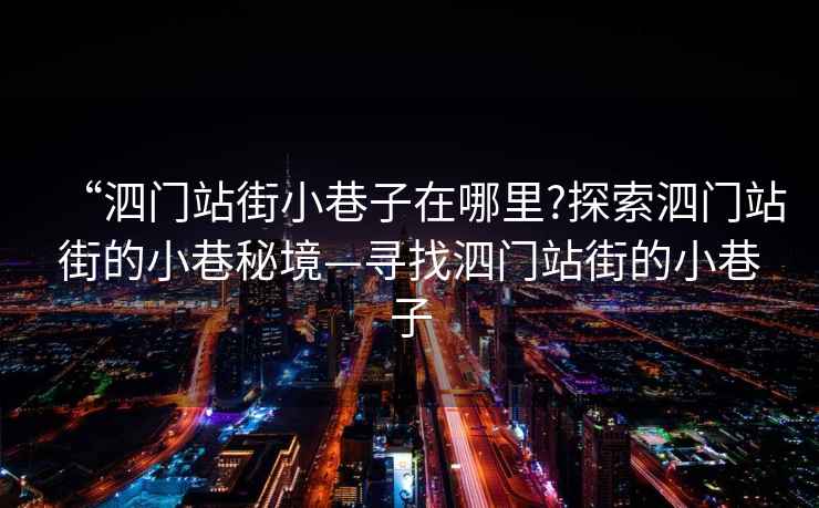 “泗門站街小巷子在哪里?探索泗門站街的小巷秘境—尋找泗門站街的小巷子