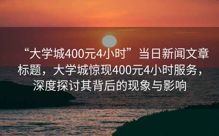 “大學城400元4小時”當日新聞文章標題，大學城驚現400元4小時服務，深度探討其背后的現象與影響