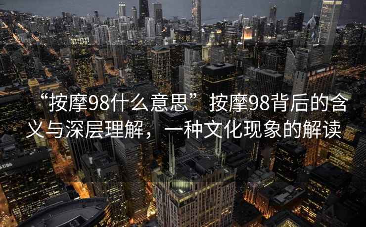 “按摩98什么意思”按摩98背后的含義與深層理解，一種文化現象的解讀