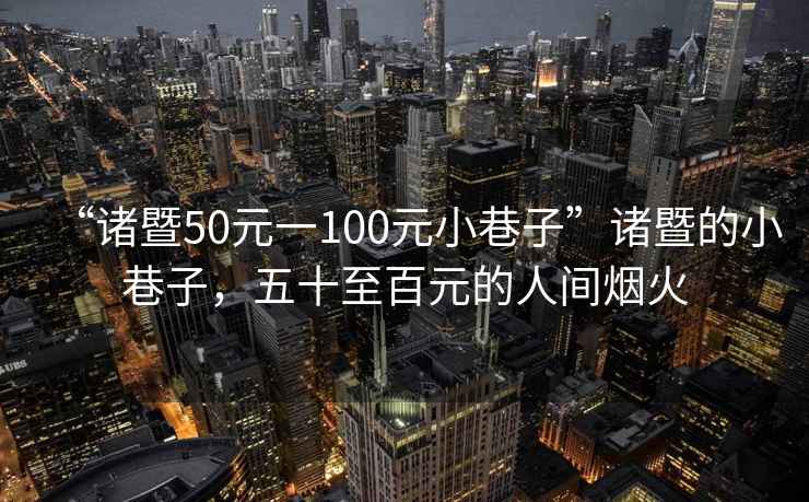 “諸暨50元一100元小巷子”諸暨的小巷子，五十至百元的人間煙火
