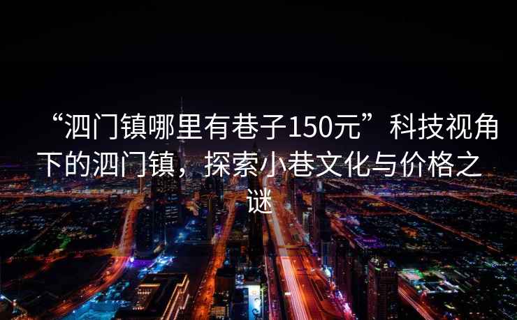“泗門鎮哪里有巷子150元”科技視角下的泗門鎮，探索小巷文化與價格之謎