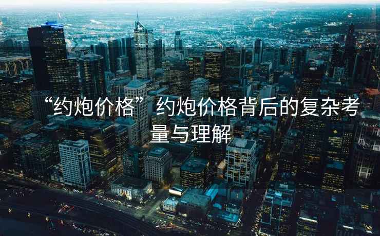 “約炮價格”約炮價格背后的復雜考量與理解
