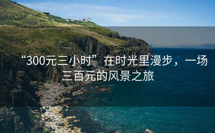 “300元三小時”在時光里漫步，一場三百元的風景之旅