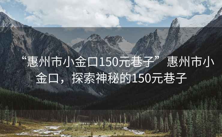 “惠州市小金口150元巷子”惠州市小金口，探索神秘的150元巷子