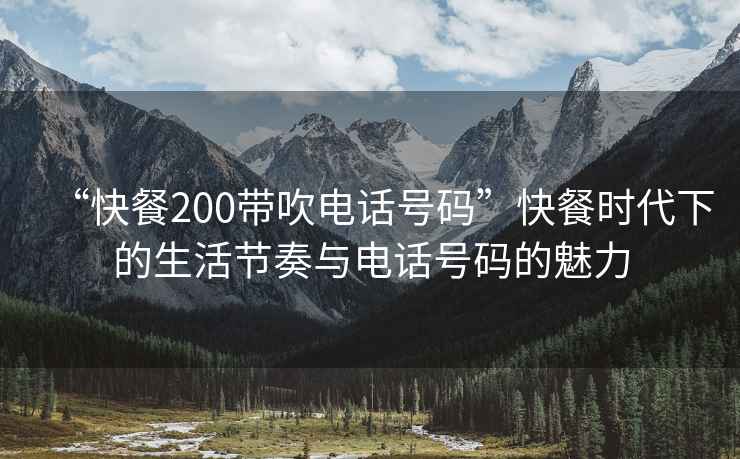 “快餐200帶吹電話號(hào)碼”快餐時(shí)代下的生活節(jié)奏與電話號(hào)碼的魅力